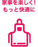 家事を楽しく!もっと快適に