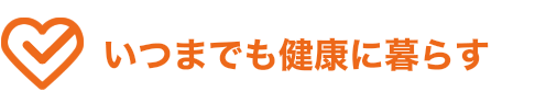 いつまでも健康に暮らす